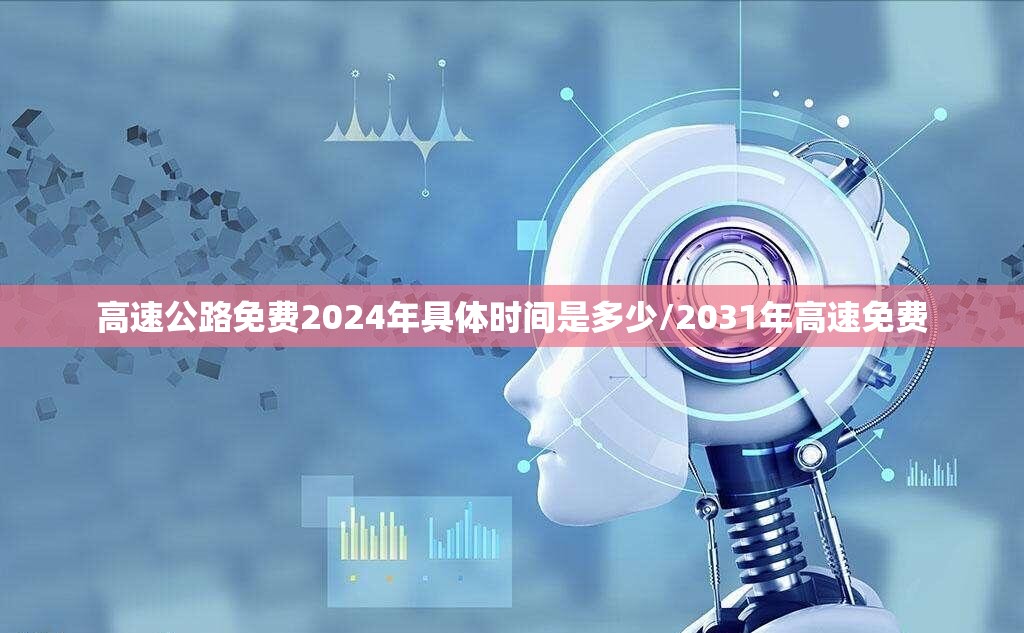 高速公路免费2024年具体时间是多少/2031年高速免费 高速公路免费2024年具体时间是多少/2031年高速免费