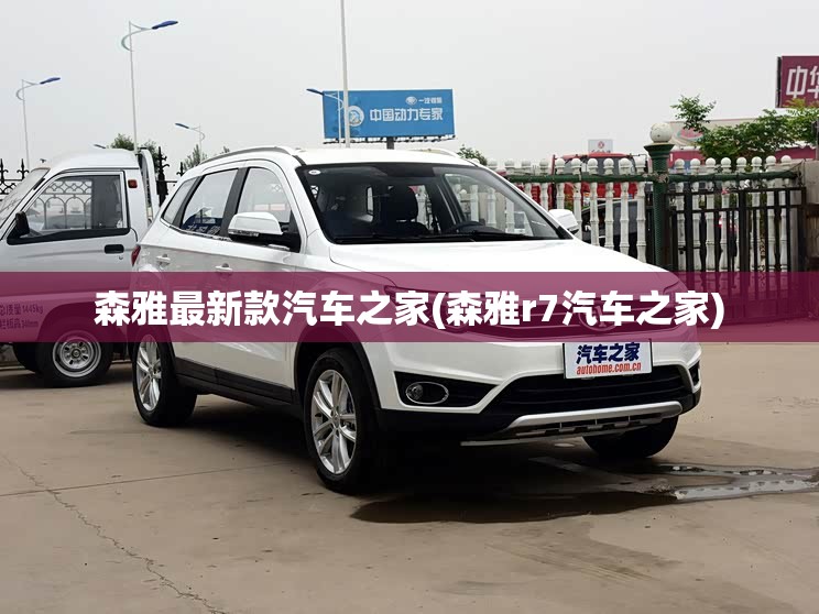 森雅最新款汽车之家(森雅r7汽车之家) 森雅最新款汽车之家(森雅r7汽车之家)