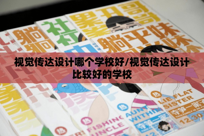 视觉传达设计哪个学校好/视觉传达设计比较好的学校 视觉传达设计哪个学校好/视觉传达设计比较好的学校