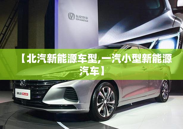 【北汽新能源车型,一汽小型新能源汽车】 【北汽新能源车型,一汽小型新能源汽车】