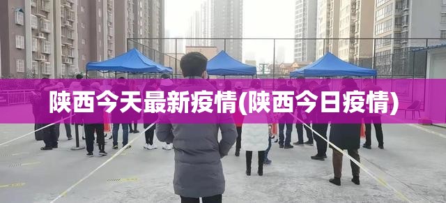陕西今天最新疫情(陕西今日疫情) 陕西今天最新疫情(陕西今日疫情)