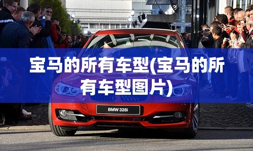 宝马的所有车型(宝马的所有车型图片) 宝马的所有车型(宝马的所有车型图片)