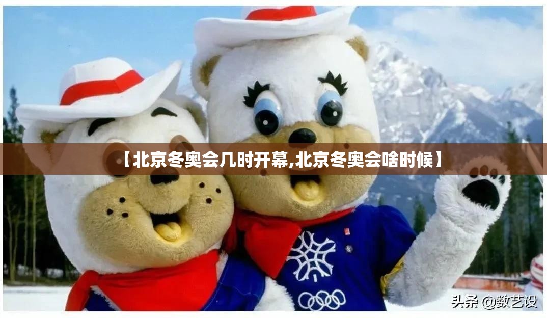 【北京冬奥会几时开幕,北京冬奥会啥时候】 【北京冬奥会几时开幕,北京冬奥会啥时候】