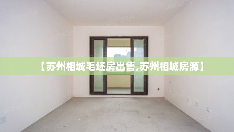 【苏州相城毛坯房出售,苏州相城房源】 【苏州相城毛坯房出售,苏州相城房源】