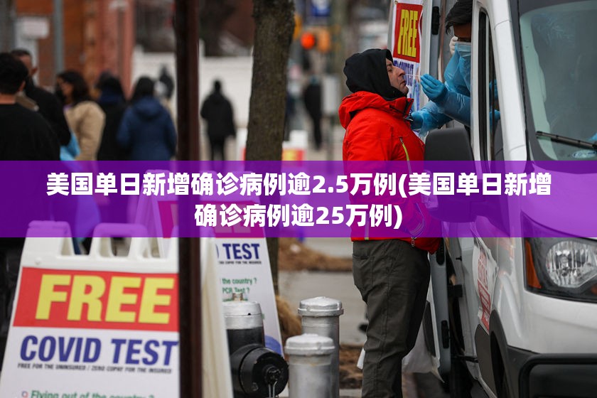 美国单日新增确诊病例逾2.5万例(美国单日新增确诊病例逾25万例) 美国单日新增确诊病例逾2.5万例(美国单日新增确诊病例逾25万例)