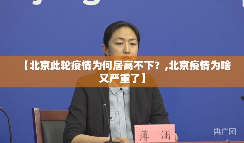 【北京此轮疫情为何居高不下？,北京疫情为啥又严重了】