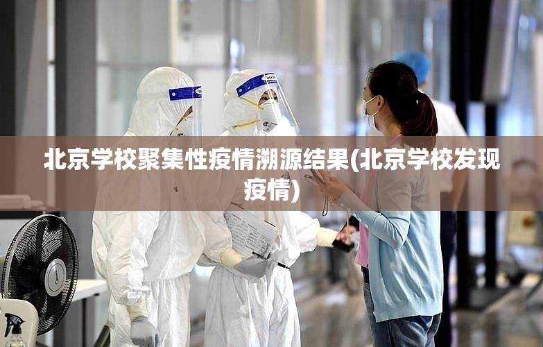北京学校聚集性疫情溯源结果(北京学校发现疫情) 北京学校聚集性疫情溯源结果(北京学校发现疫情)