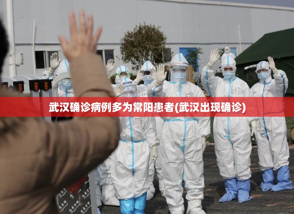 武汉确诊病例多为常阳患者(武汉出现确诊)