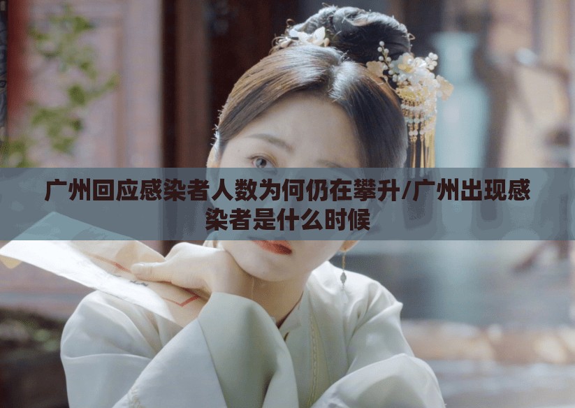 广州回应感染者人数为何仍在攀升/广州出现感染者是什么时候 广州回应感染者人数为何仍在攀升/广州出现感染者是什么时候