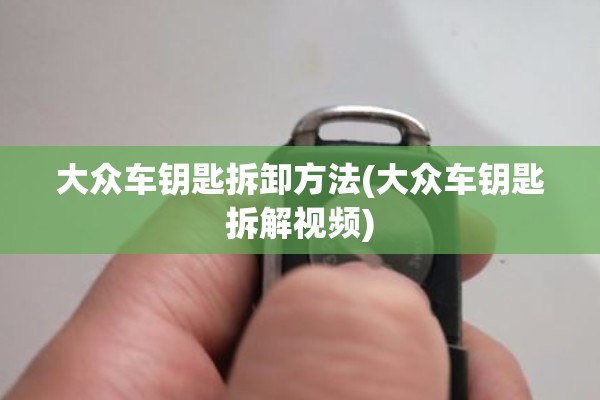 大众车钥匙拆卸方法(大众车钥匙拆解视频) 大众车钥匙拆卸方法(大众车钥匙拆解视频)