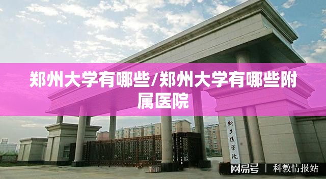 郑州大学有哪些/郑州大学有哪些附属医院 郑州大学有哪些/郑州大学有哪些附属医院