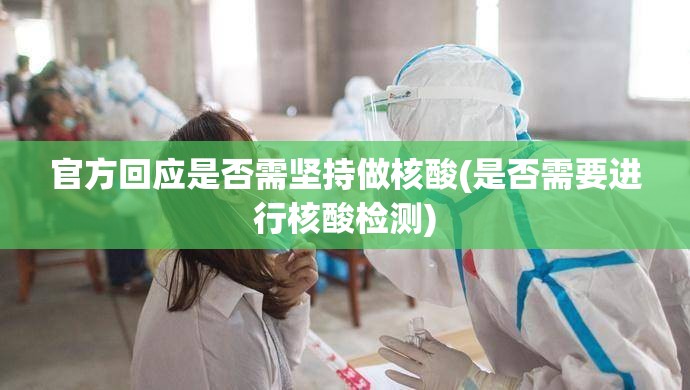 官方回应是否需坚持做核酸(是否需要进行核酸检测)