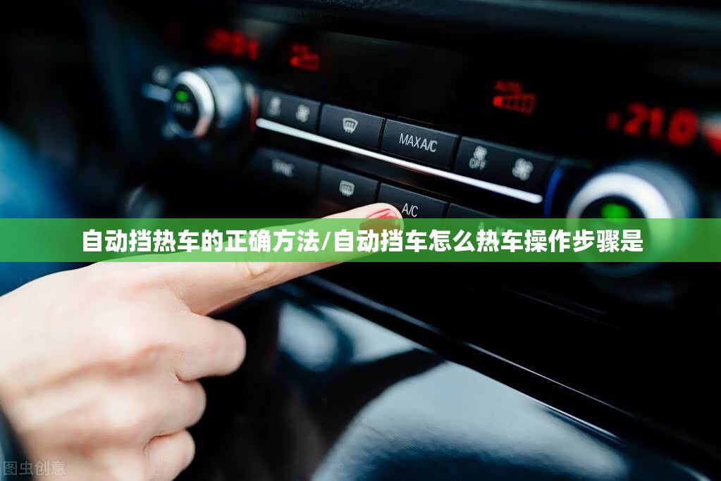 自动挡热车的正确方法/自动挡车怎么热车操作步骤是 自动挡热车的正确方法/自动挡车怎么热车操作步骤是