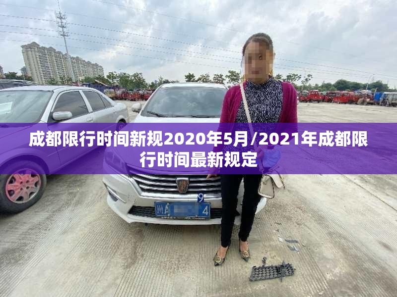 成都限行时间新规2020年5月/2021年成都限行时间最新规定 成都限行时间新规2020年5月/2021年成都限行时间最新规定