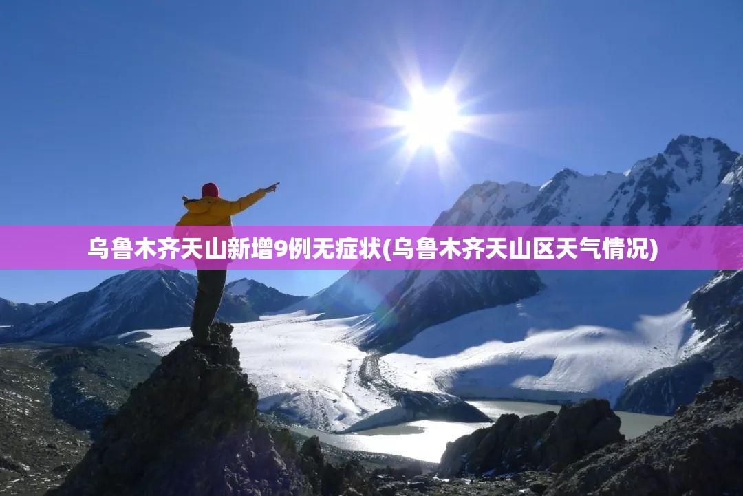 乌鲁木齐天山新增9例无症状(乌鲁木齐天山区天气情况) 乌鲁木齐天山新增9例无症状(乌鲁木齐天山区天气情况)