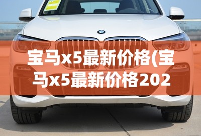 宝马x5最新价格(宝马x5最新价格2025款图片) 宝马x5最新价格(宝马x5最新价格2025款图片)