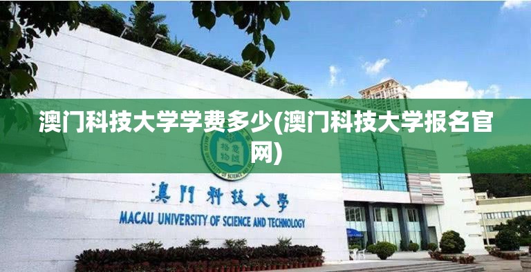 澳门科技大学学费多少(澳门科技大学报名官网) 澳门科技大学学费多少(澳门科技大学报名官网)