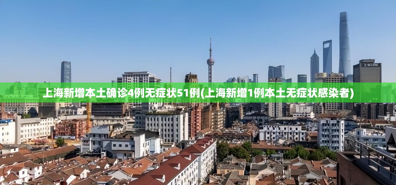 上海新增本土确诊4例无症状51例(上海新增1例本土无症状感染者) 上海新增本土确诊4例无症状51例(上海新增1例本土无症状感染者)