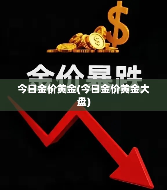 今日金价黄金(今日金价黄金大盘) 今日金价黄金(今日金价黄金大盘)