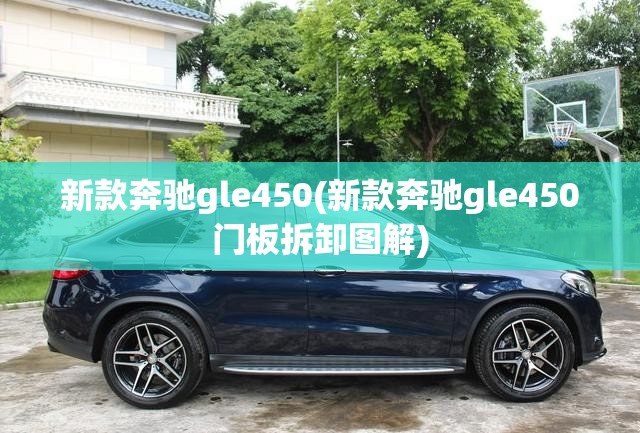 新款奔驰gle450(新款奔驰gle450门板拆卸图解) 新款奔驰gle450(新款奔驰gle450门板拆卸图解)