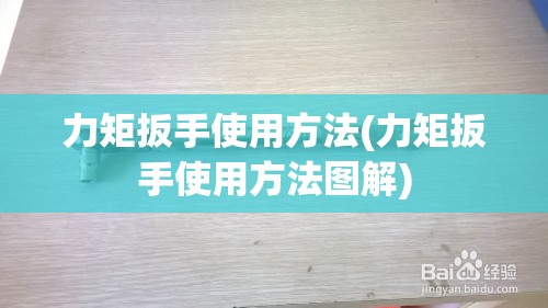 力矩扳手使用方法(力矩扳手使用方法图解) 力矩扳手使用方法(力矩扳手使用方法图解)