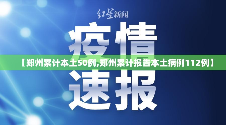 【郑州累计本土50例,郑州累计报告本土病例112例】 【郑州累计本土50例,郑州累计报告本土病例112例】