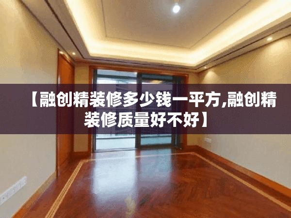 【融创精装修多少钱一平方,融创精装修质量好不好】