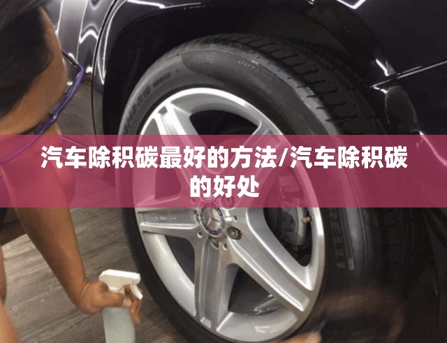 汽车除积碳最好的方法/汽车除积碳的好处 汽车除积碳最好的方法/汽车除积碳的好处