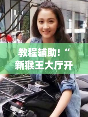 教程辅助!“新猴王大厅开挂神器下载”(辅助神器)开挂详细教程