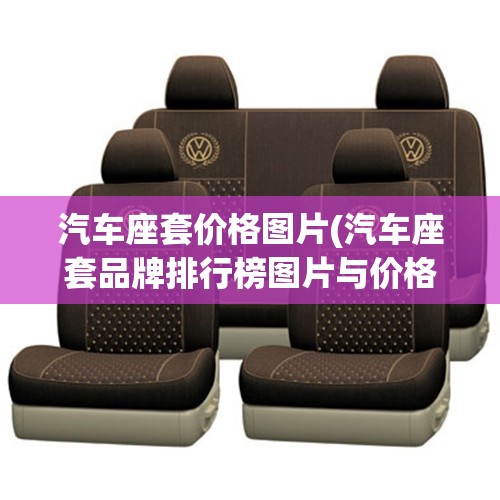 汽车座套价格图片(汽车座套品牌排行榜图片与价格)