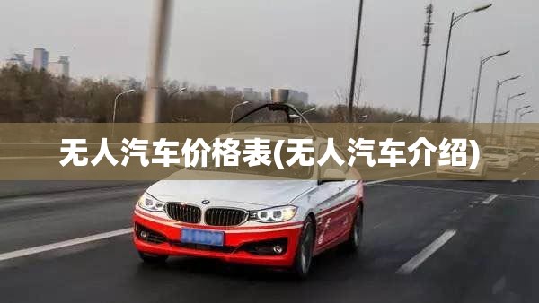 无人汽车价格表(无人汽车介绍) 无人汽车价格表(无人汽车介绍)