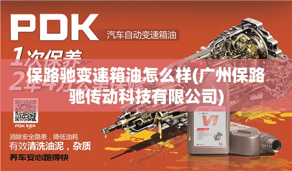 保路驰变速箱油怎么样(广州保路驰传动科技有限公司)