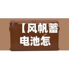 【风帆蓄电池怎么样,风帆蓄电池价格表】