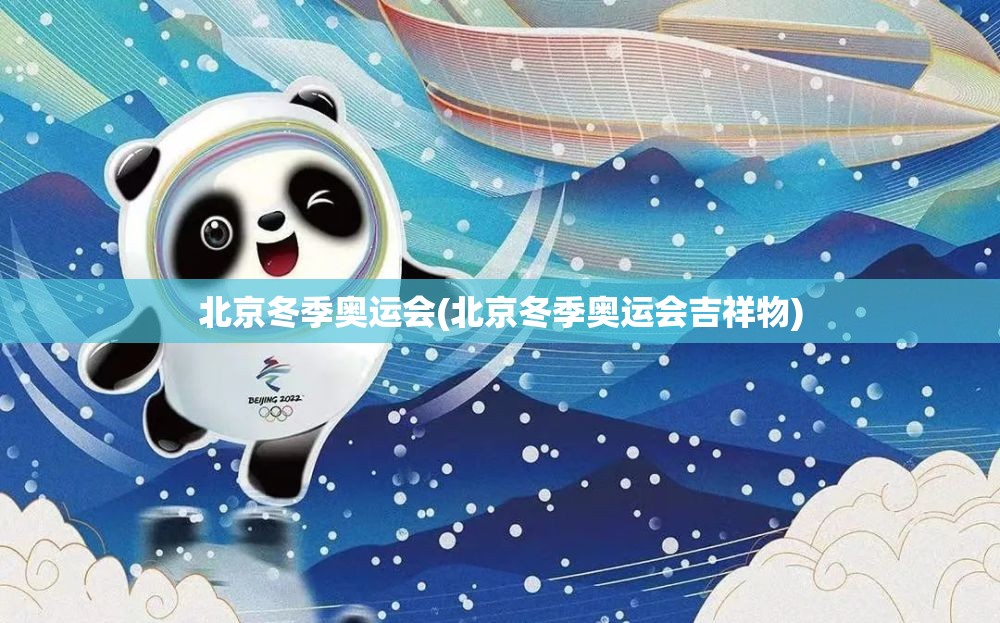 北京冬季奥运会(北京冬季奥运会吉祥物) 北京冬季奥运会(北京冬季奥运会吉祥物)
