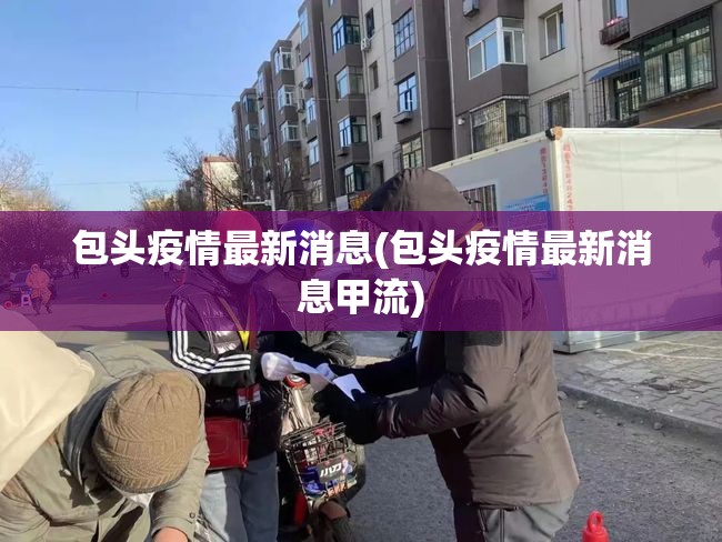 包头疫情最新消息(包头疫情最新消息甲流) 包头疫情最新消息(包头疫情最新消息甲流)