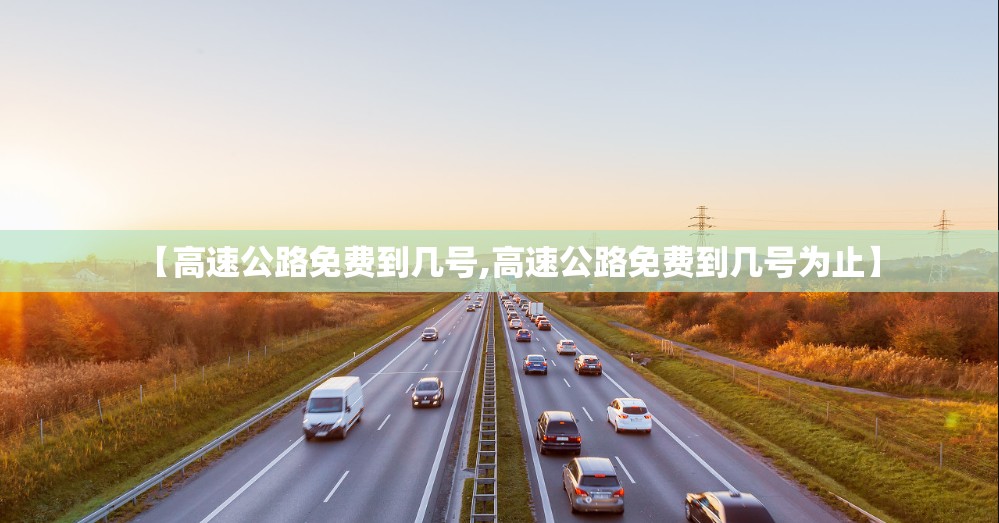 【高速公路免费到几号,高速公路免费到几号为止】
