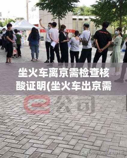 坐火车离京需检查核酸证明(坐火车出京需要核酸) 坐火车离京需检查核酸证明(坐火车出京需要核酸)
