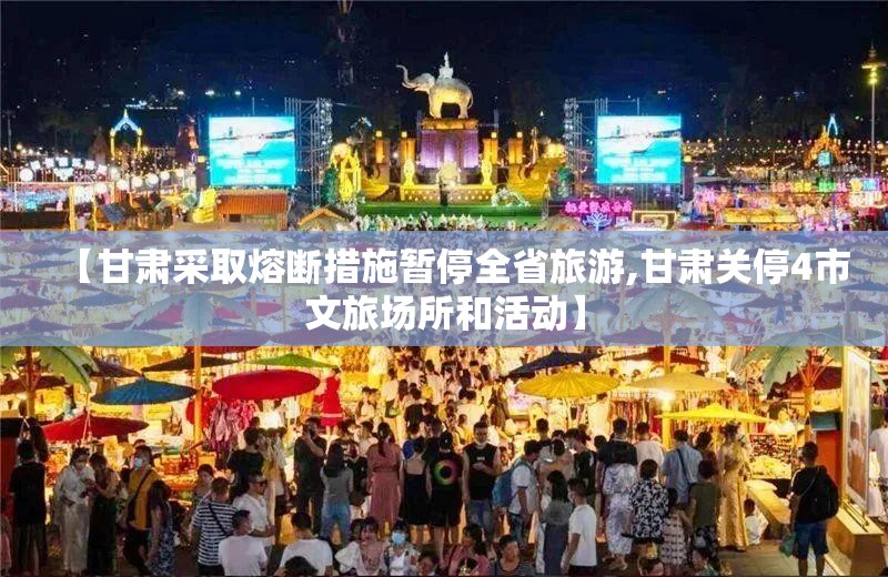 【甘肃采取熔断措施暂停全省旅游,甘肃关停4市文旅场所和活动】 【甘肃采取熔断措施暂停全省旅游,甘肃关停4市文旅场所和活动】