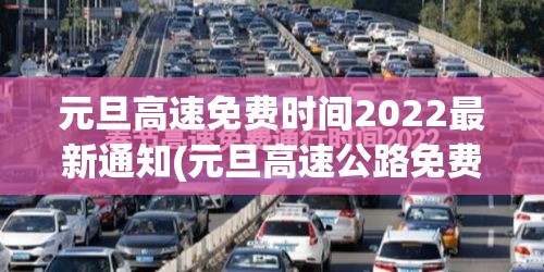 元旦高速免费时间2022最新通知(元旦高速公路免费时间最新) 元旦高速免费时间2022最新通知(元旦高速公路免费时间最新)
