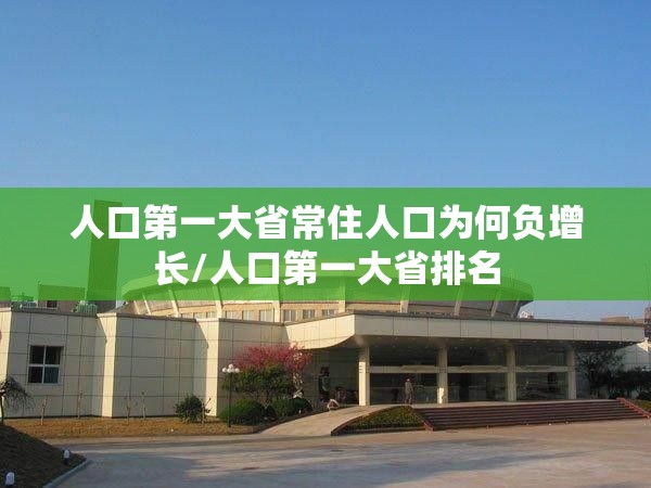 人口第一大省常住人口为何负增长/人口第一大省排名 人口第一大省常住人口为何负增长/人口第一大省排名