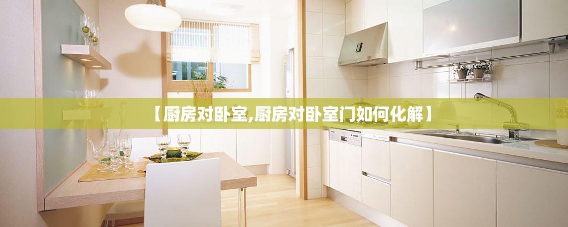 【厨房对卧室,厨房对卧室门如何化解】 【厨房对卧室,厨房对卧室门如何化解】
