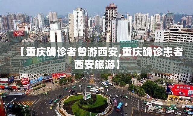 【重庆确诊者曾游西安,重庆确诊患者西安旅游】 【重庆确诊者曾游西安,重庆确诊患者西安旅游】
