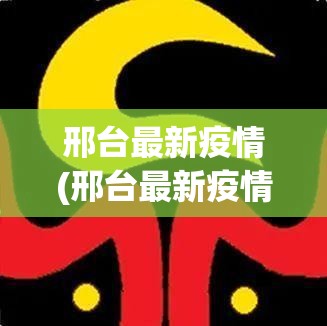 邢台最新疫情(邢台最新疫情最新消息) 邢台最新疫情(邢台最新疫情最新消息)