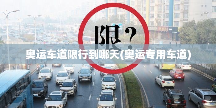 奥运车道限行到哪天(奥运专用车道) 奥运车道限行到哪天(奥运专用车道)