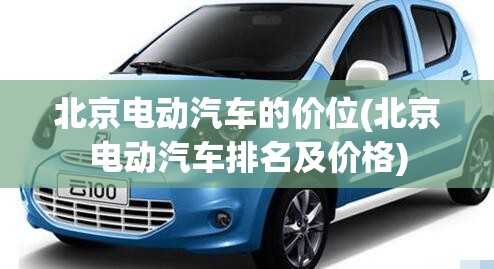 北京电动汽车的价位(北京电动汽车排名及价格) 北京电动汽车的价位(北京电动汽车排名及价格)