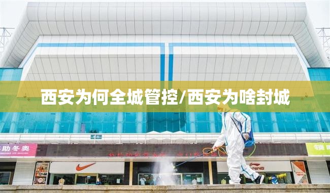 西安为何全城管控/西安为啥封城 西安为何全城管控/西安为啥封城