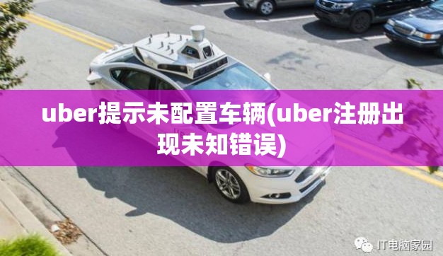uber提示未配置车辆(uber注册出现未知错误) uber提示未配置车辆(uber注册出现未知错误)