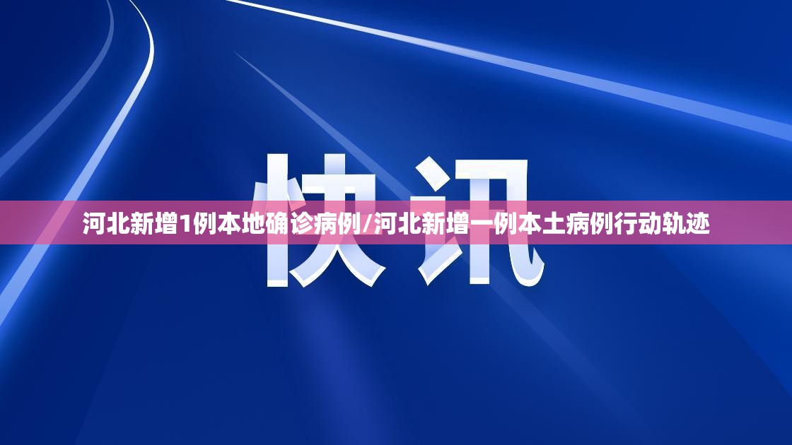 河北新增1例本地确诊病例/河北新增一例本土病例行动轨迹 河北新增1例本地确诊病例/河北新增一例本土病例行动轨迹