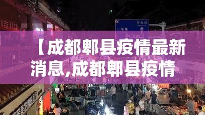 【成都郫县疫情最新消息,成都郫县疫情最新进展】 【成都郫县疫情最新消息,成都郫县疫情最新进展】