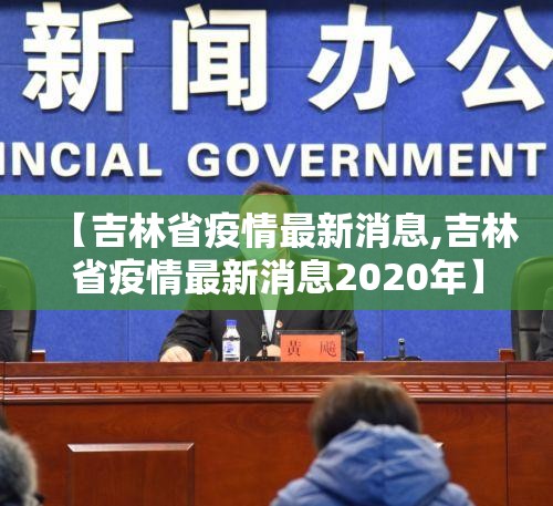 【吉林省疫情最新消息,吉林省疫情最新消息2020年】 【吉林省疫情最新消息,吉林省疫情最新消息2020年】